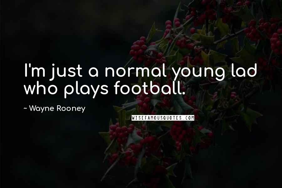 Wayne Rooney Quotes: I'm just a normal young lad who plays football.