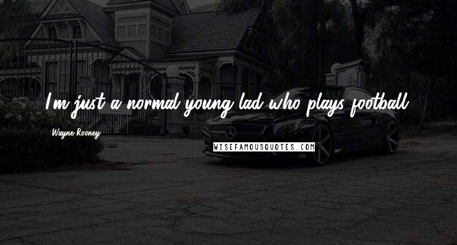 Wayne Rooney Quotes: I'm just a normal young lad who plays football.