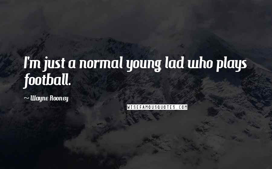 Wayne Rooney Quotes: I'm just a normal young lad who plays football.