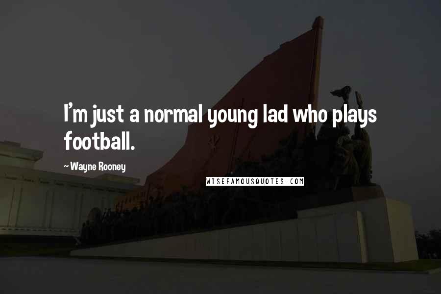 Wayne Rooney Quotes: I'm just a normal young lad who plays football.