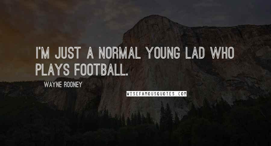 Wayne Rooney Quotes: I'm just a normal young lad who plays football.