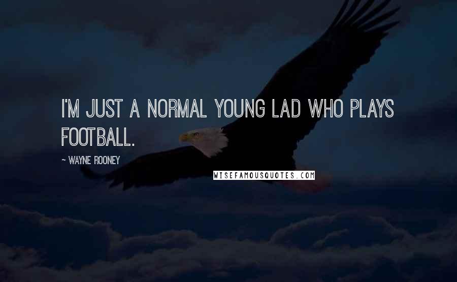 Wayne Rooney Quotes: I'm just a normal young lad who plays football.