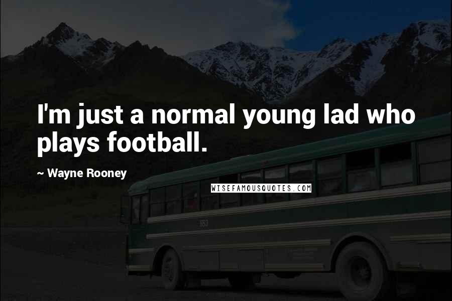 Wayne Rooney Quotes: I'm just a normal young lad who plays football.