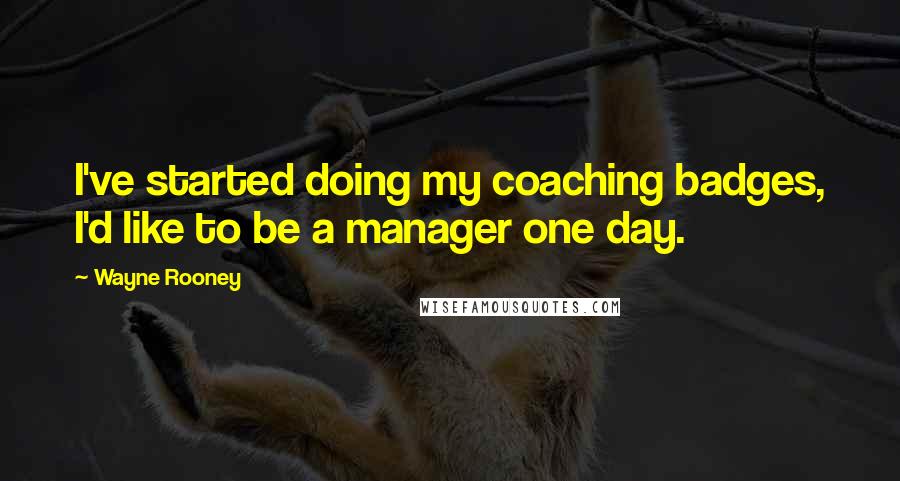 Wayne Rooney Quotes: I've started doing my coaching badges, I'd like to be a manager one day.