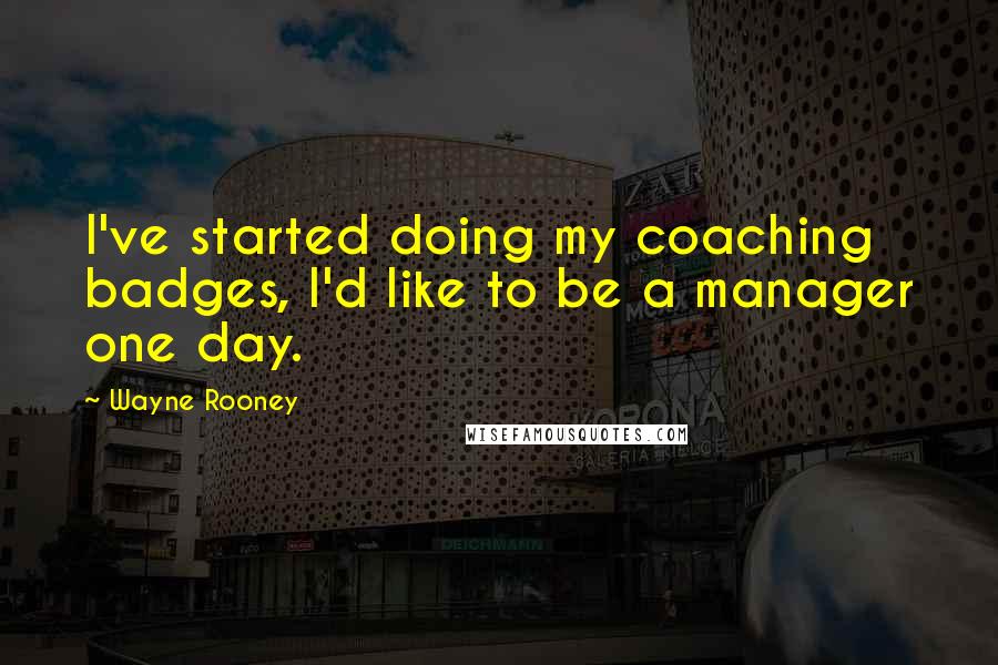 Wayne Rooney Quotes: I've started doing my coaching badges, I'd like to be a manager one day.