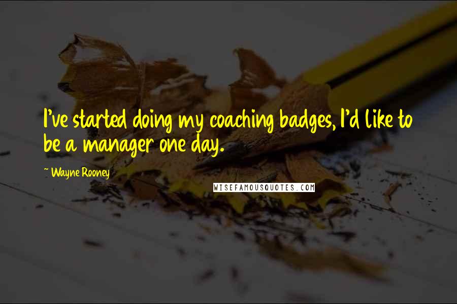 Wayne Rooney Quotes: I've started doing my coaching badges, I'd like to be a manager one day.
