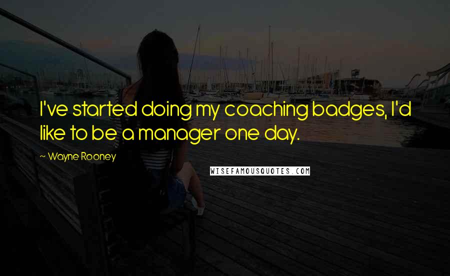 Wayne Rooney Quotes: I've started doing my coaching badges, I'd like to be a manager one day.