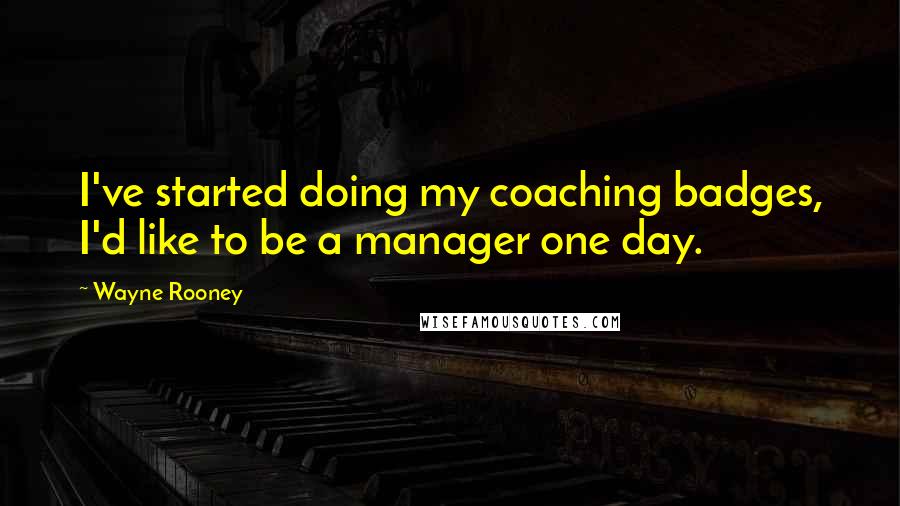 Wayne Rooney Quotes: I've started doing my coaching badges, I'd like to be a manager one day.