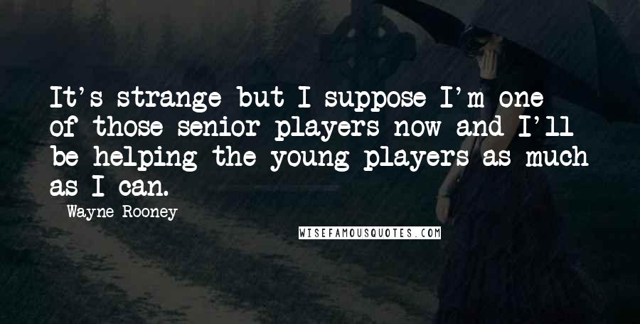 Wayne Rooney Quotes: It's strange but I suppose I'm one of those senior players now and I'll be helping the young players as much as I can.