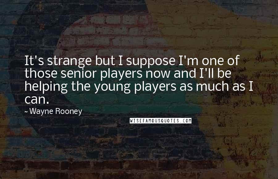 Wayne Rooney Quotes: It's strange but I suppose I'm one of those senior players now and I'll be helping the young players as much as I can.