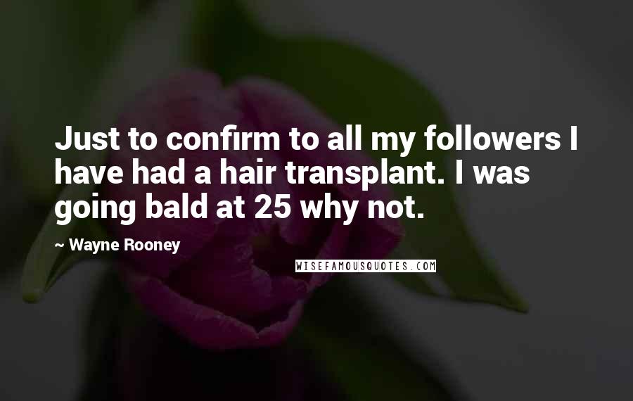 Wayne Rooney Quotes: Just to confirm to all my followers I have had a hair transplant. I was going bald at 25 why not.