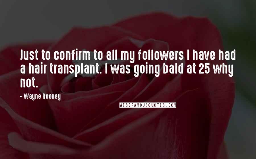 Wayne Rooney Quotes: Just to confirm to all my followers I have had a hair transplant. I was going bald at 25 why not.
