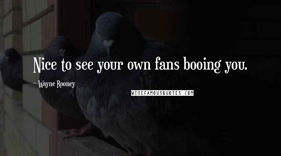 Wayne Rooney Quotes: Nice to see your own fans booing you.