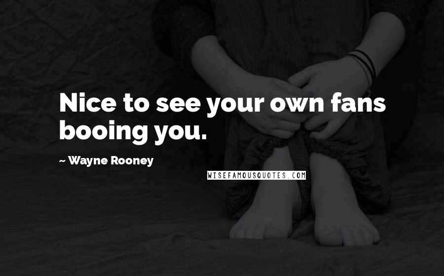 Wayne Rooney Quotes: Nice to see your own fans booing you.