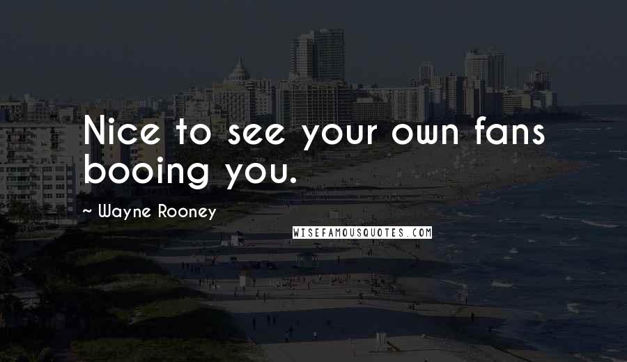 Wayne Rooney Quotes: Nice to see your own fans booing you.