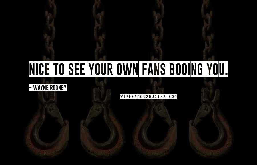 Wayne Rooney Quotes: Nice to see your own fans booing you.