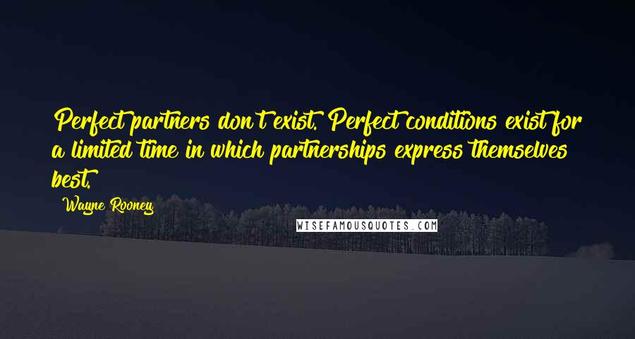 Wayne Rooney Quotes: Perfect partners don't exist. Perfect conditions exist for a limited time in which partnerships express themselves best.