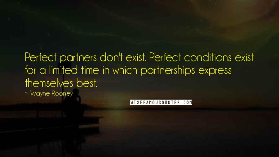 Wayne Rooney Quotes: Perfect partners don't exist. Perfect conditions exist for a limited time in which partnerships express themselves best.