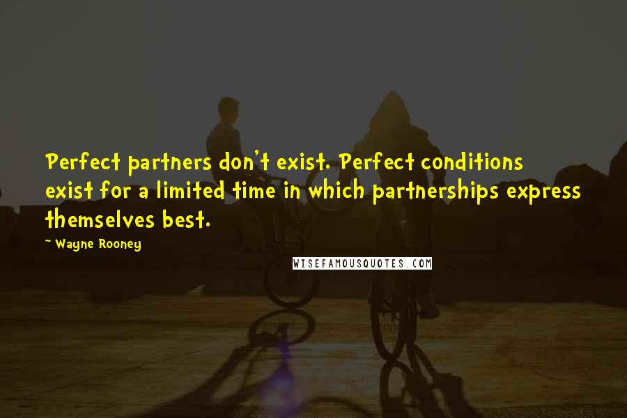 Wayne Rooney Quotes: Perfect partners don't exist. Perfect conditions exist for a limited time in which partnerships express themselves best.