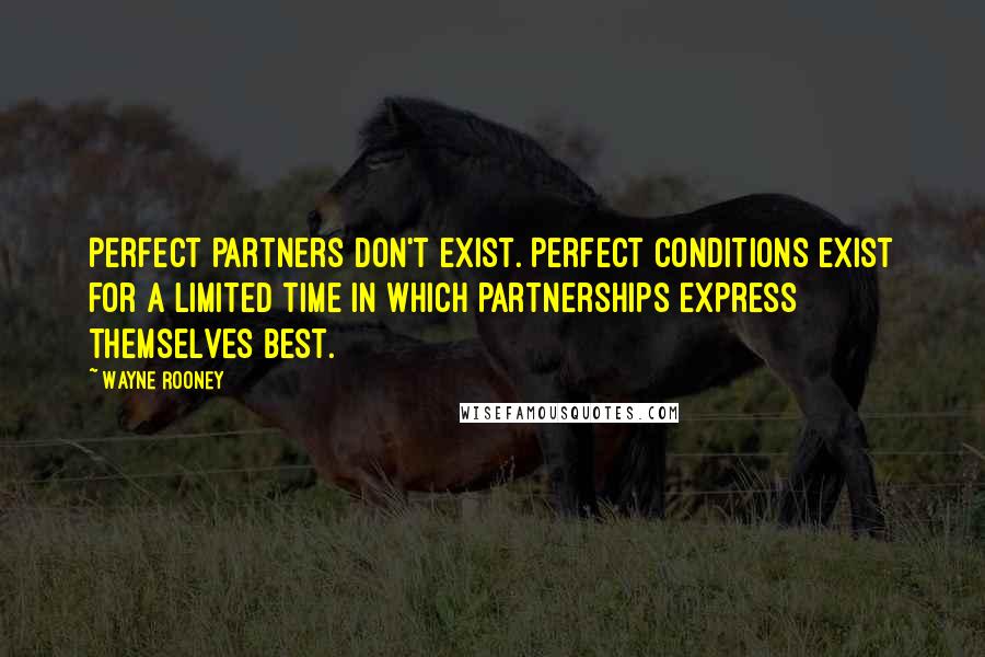 Wayne Rooney Quotes: Perfect partners don't exist. Perfect conditions exist for a limited time in which partnerships express themselves best.