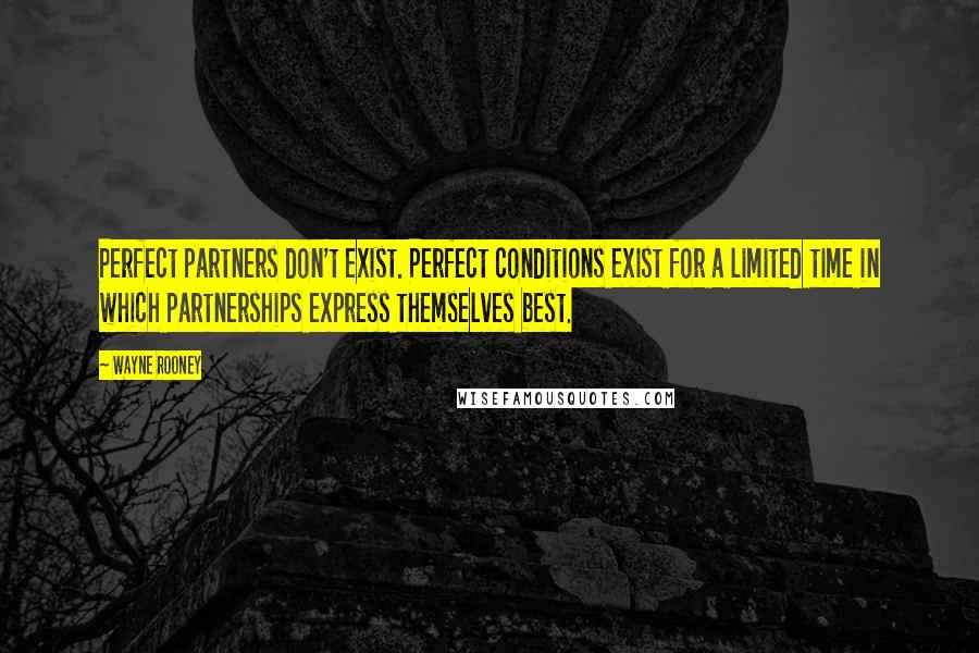 Wayne Rooney Quotes: Perfect partners don't exist. Perfect conditions exist for a limited time in which partnerships express themselves best.