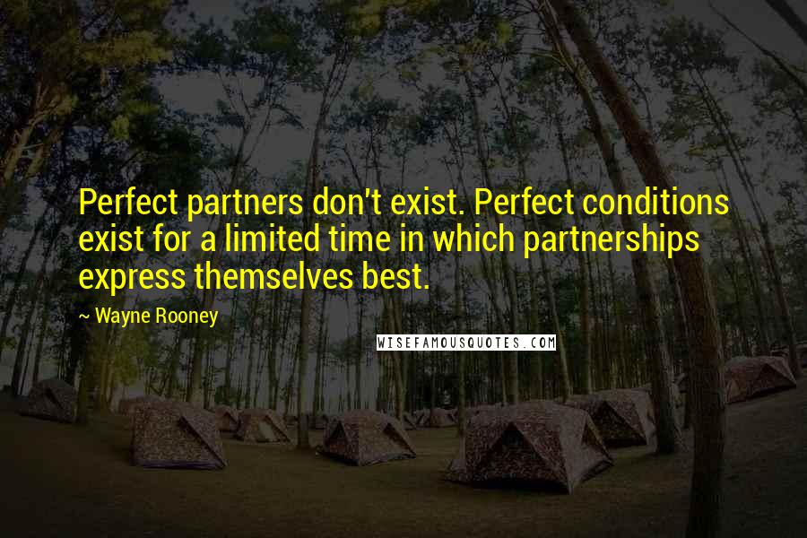 Wayne Rooney Quotes: Perfect partners don't exist. Perfect conditions exist for a limited time in which partnerships express themselves best.