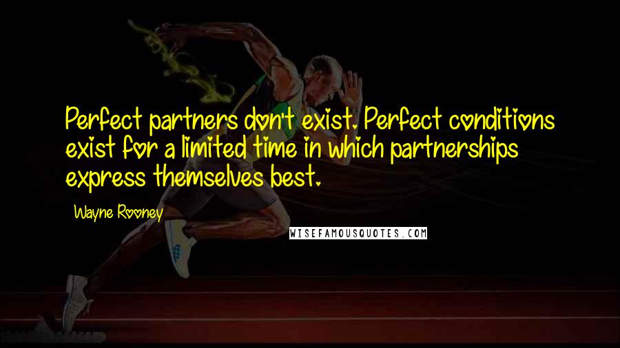 Wayne Rooney Quotes: Perfect partners don't exist. Perfect conditions exist for a limited time in which partnerships express themselves best.