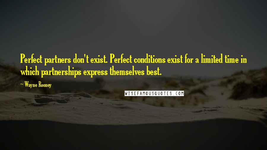 Wayne Rooney Quotes: Perfect partners don't exist. Perfect conditions exist for a limited time in which partnerships express themselves best.