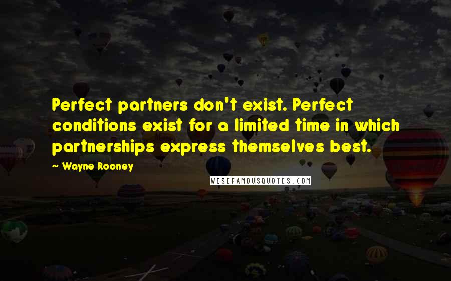 Wayne Rooney Quotes: Perfect partners don't exist. Perfect conditions exist for a limited time in which partnerships express themselves best.