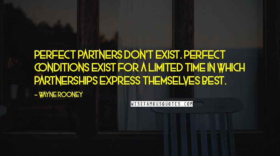 Wayne Rooney Quotes: Perfect partners don't exist. Perfect conditions exist for a limited time in which partnerships express themselves best.