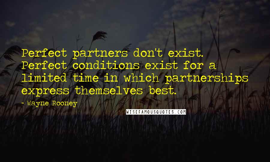 Wayne Rooney Quotes: Perfect partners don't exist. Perfect conditions exist for a limited time in which partnerships express themselves best.