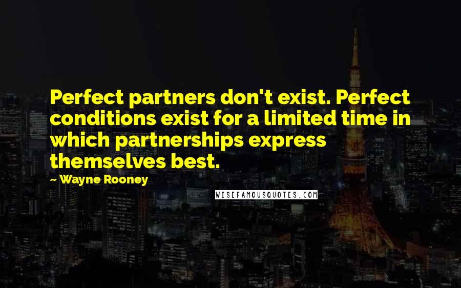 Wayne Rooney Quotes: Perfect partners don't exist. Perfect conditions exist for a limited time in which partnerships express themselves best.