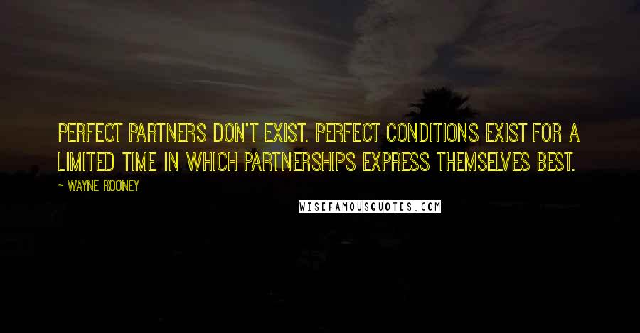 Wayne Rooney Quotes: Perfect partners don't exist. Perfect conditions exist for a limited time in which partnerships express themselves best.