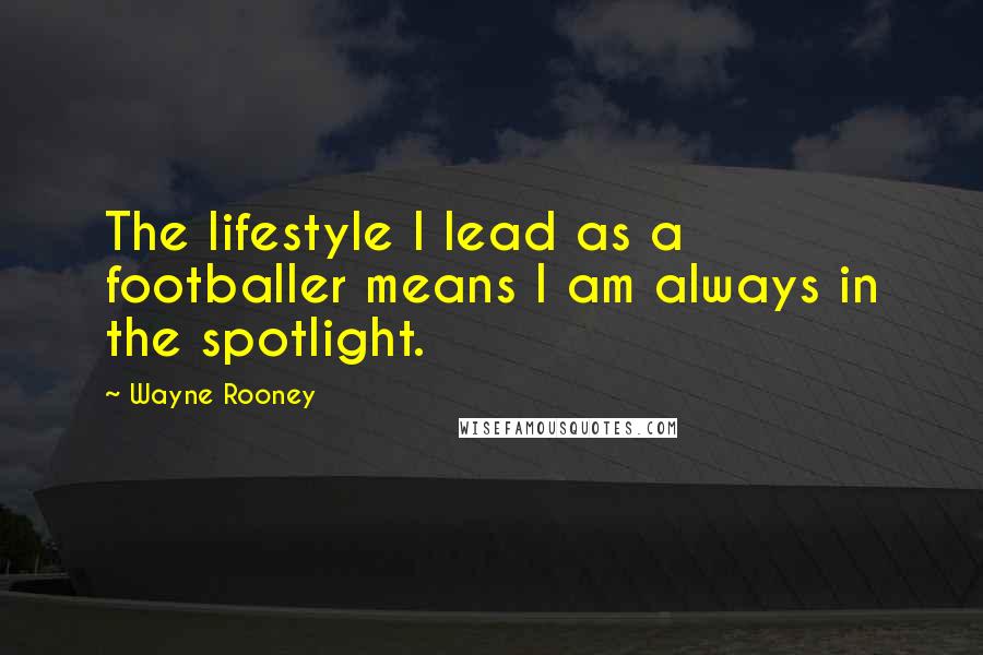 Wayne Rooney Quotes: The lifestyle I lead as a footballer means I am always in the spotlight.