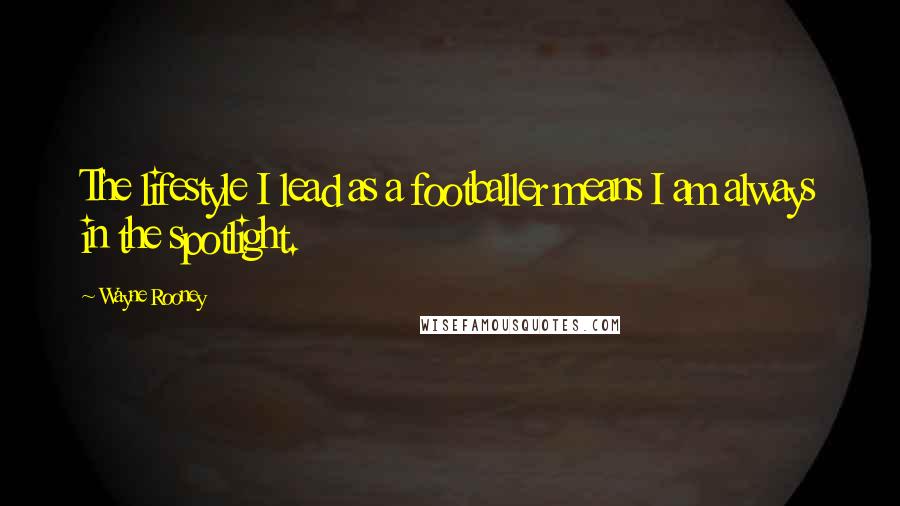 Wayne Rooney Quotes: The lifestyle I lead as a footballer means I am always in the spotlight.