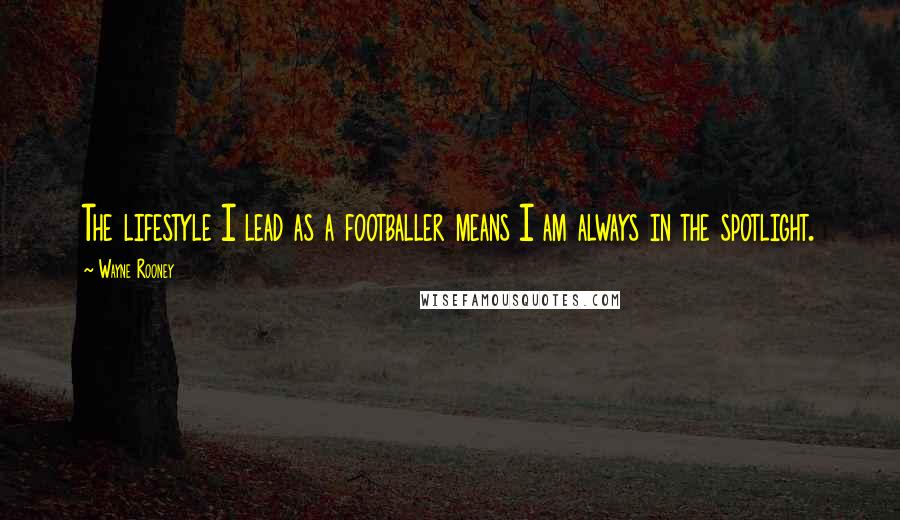 Wayne Rooney Quotes: The lifestyle I lead as a footballer means I am always in the spotlight.