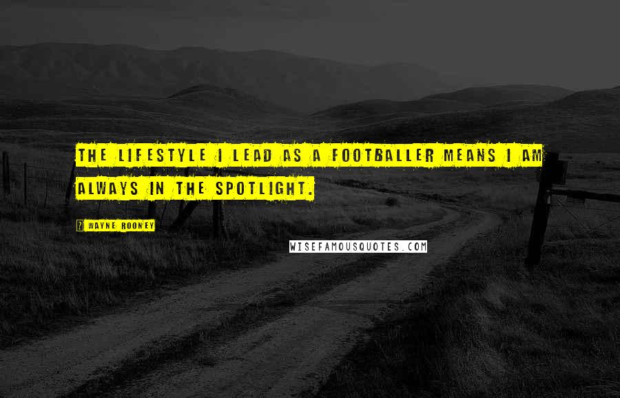 Wayne Rooney Quotes: The lifestyle I lead as a footballer means I am always in the spotlight.