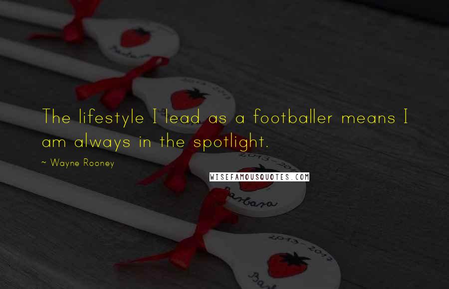 Wayne Rooney Quotes: The lifestyle I lead as a footballer means I am always in the spotlight.