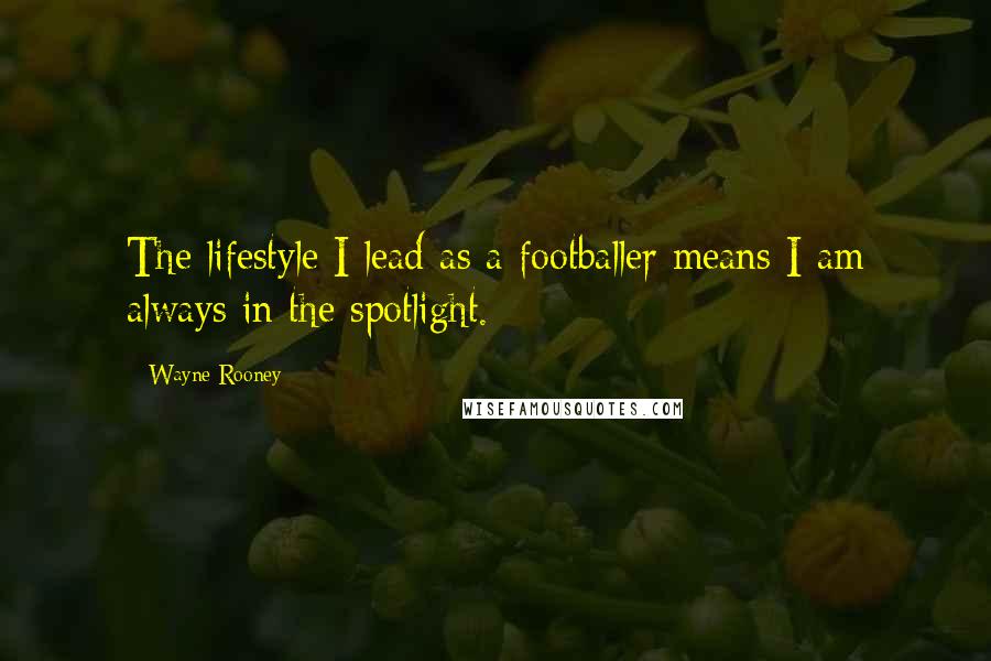 Wayne Rooney Quotes: The lifestyle I lead as a footballer means I am always in the spotlight.