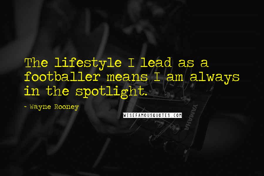 Wayne Rooney Quotes: The lifestyle I lead as a footballer means I am always in the spotlight.