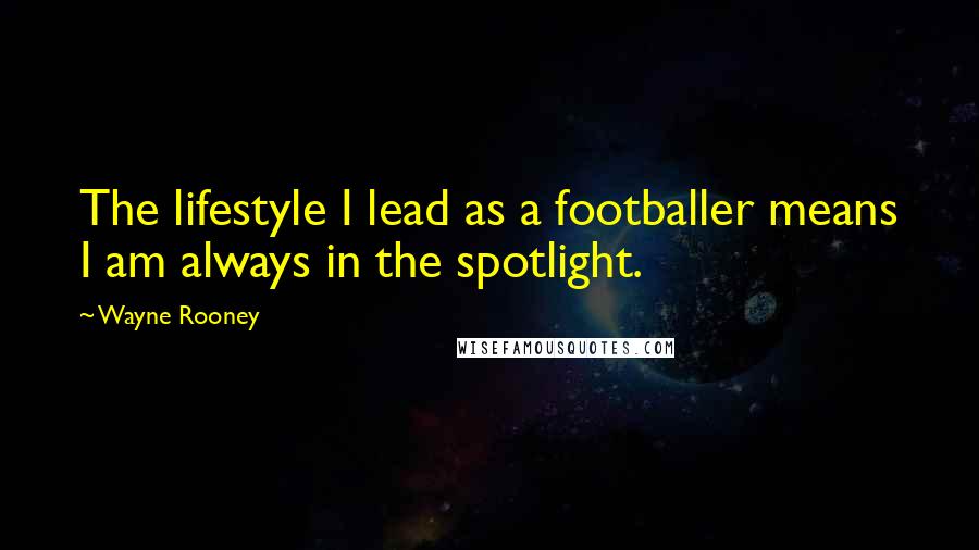 Wayne Rooney Quotes: The lifestyle I lead as a footballer means I am always in the spotlight.