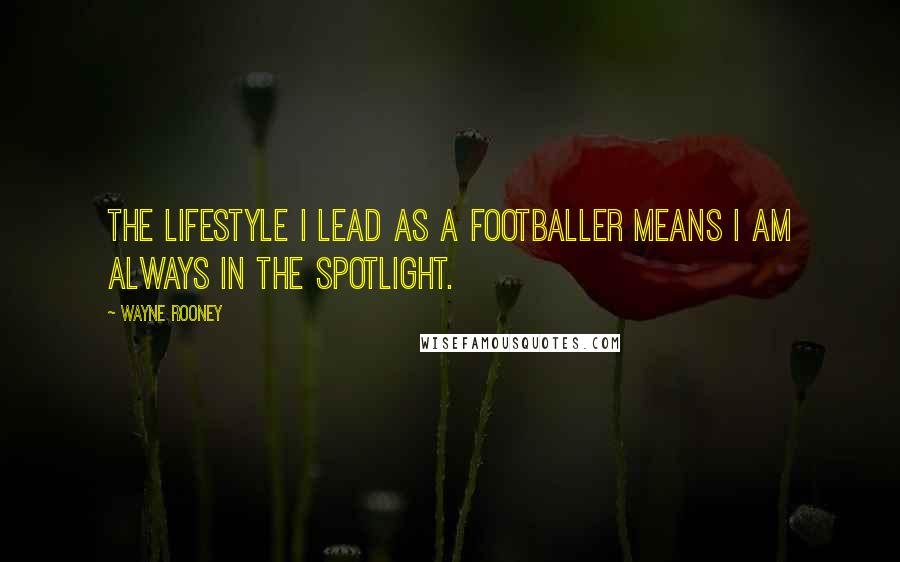 Wayne Rooney Quotes: The lifestyle I lead as a footballer means I am always in the spotlight.