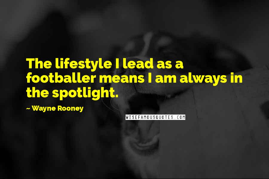 Wayne Rooney Quotes: The lifestyle I lead as a footballer means I am always in the spotlight.