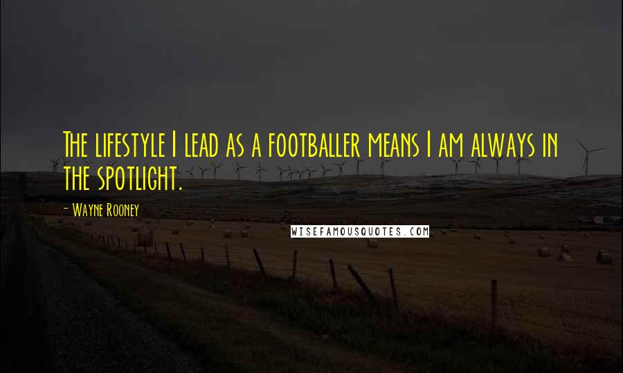 Wayne Rooney Quotes: The lifestyle I lead as a footballer means I am always in the spotlight.
