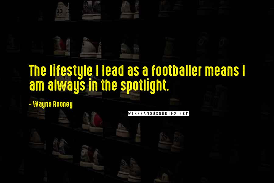 Wayne Rooney Quotes: The lifestyle I lead as a footballer means I am always in the spotlight.