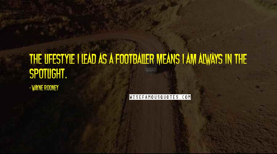 Wayne Rooney Quotes: The lifestyle I lead as a footballer means I am always in the spotlight.