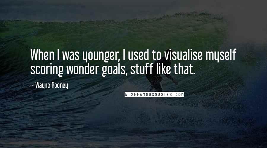 Wayne Rooney Quotes: When I was younger, I used to visualise myself scoring wonder goals, stuff like that.
