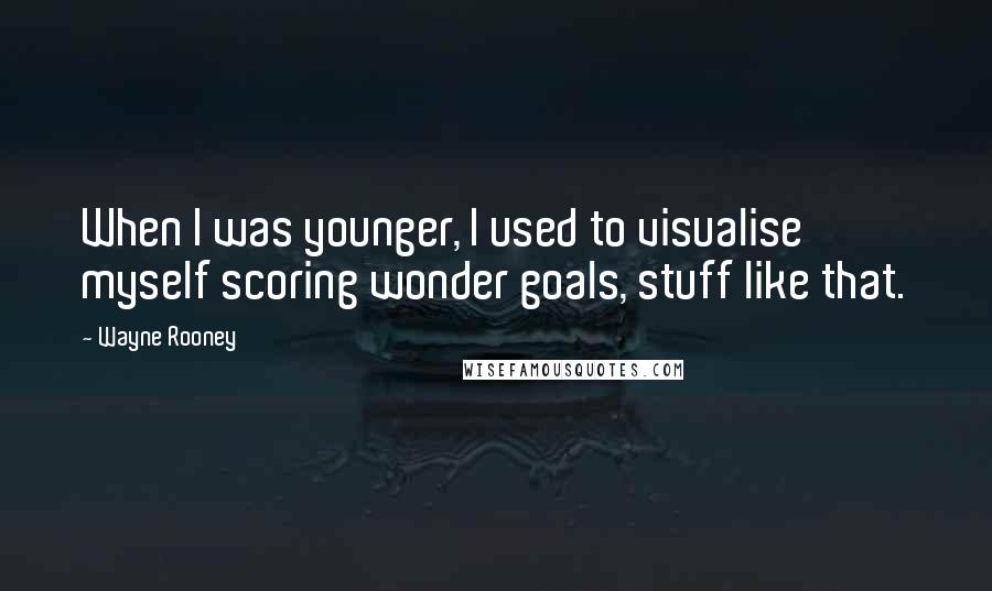 Wayne Rooney Quotes: When I was younger, I used to visualise myself scoring wonder goals, stuff like that.