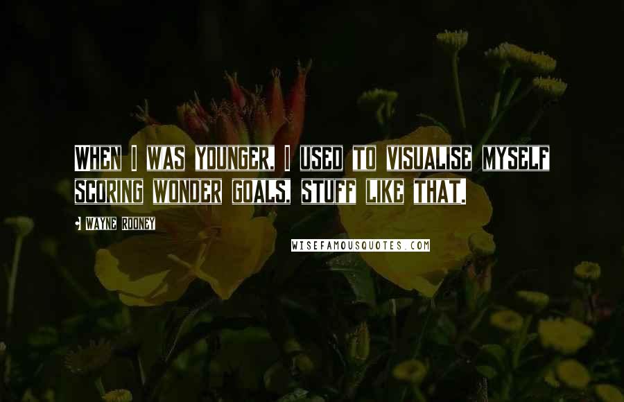 Wayne Rooney Quotes: When I was younger, I used to visualise myself scoring wonder goals, stuff like that.