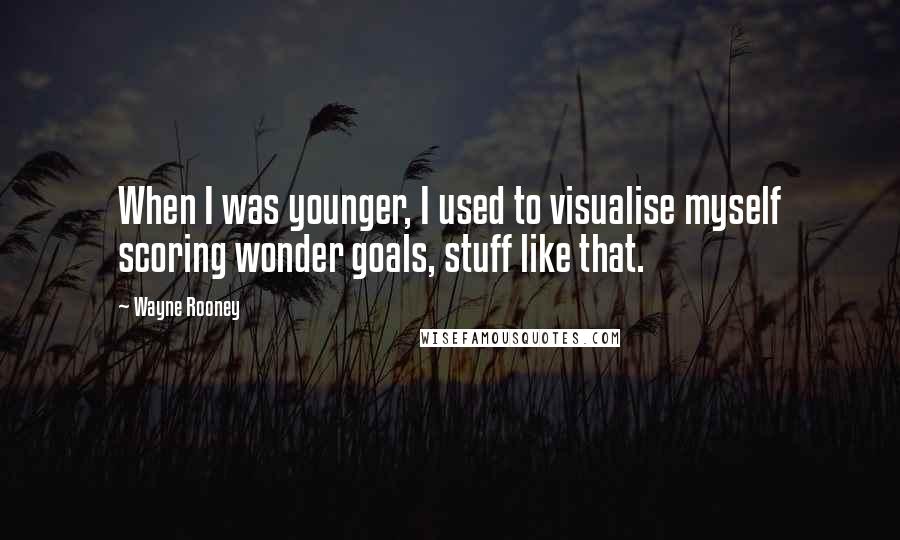 Wayne Rooney Quotes: When I was younger, I used to visualise myself scoring wonder goals, stuff like that.